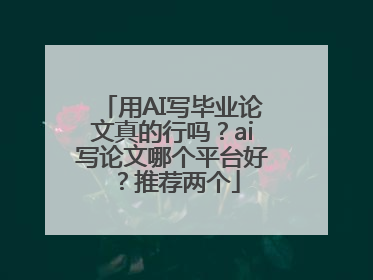 用AI写毕业论文真的行吗？ai写论文哪个平台好？推荐两个
