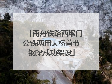 甬舟铁路西堠门公铁两用大桥首节钢梁成功架设