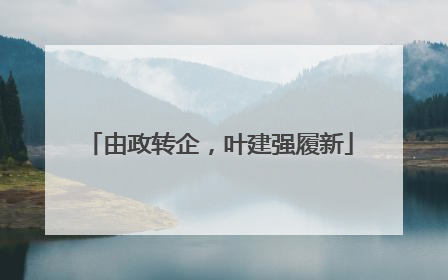 由政转企，叶建强履新