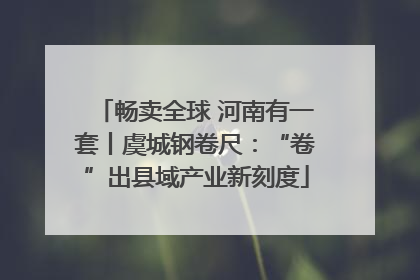 畅卖全球 河南有一套丨虞城钢卷尺：“卷”出县域产业新刻度