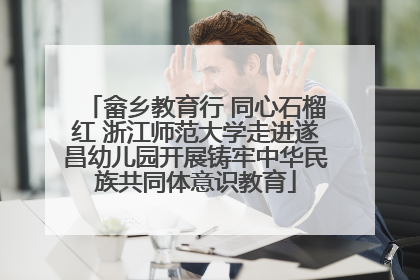 畲乡教育行 同心石榴红 浙江师范大学走进遂昌幼儿园开展铸牢中华民族共同体意识教育
