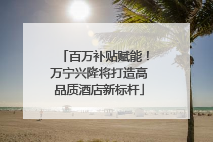 百万补贴赋能！万宁兴隆将打造高品质酒店新标杆