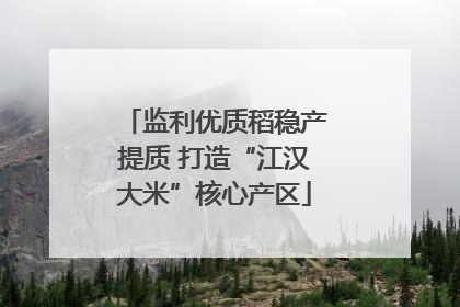 监利优质稻稳产提质 打造“江汉大米”核心产区