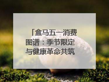 盒马五一消费图谱：季节限定与健康革命共筑消费新篇章