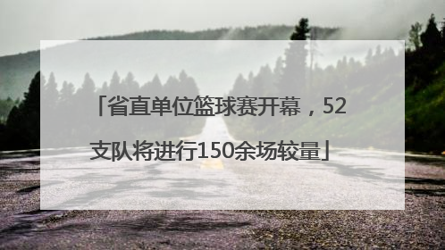 省直单位篮球赛开幕，52支队将进行150余场较量