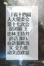 省十四届人大常委会第十七次会议闭幕 王忠林主持并讲话 加压奋进狠抓落实 全力推动支点建设成势见效