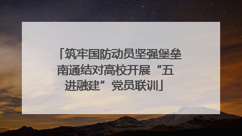 筑牢国防动员坚强堡垒 南通结对高校开展“五进融建”党员联训