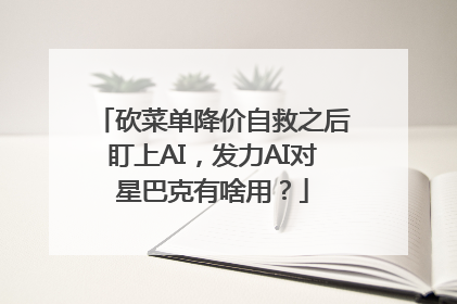 砍菜单降价自救之后盯上AI，发力AI对星巴克有啥用？