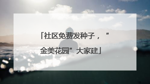 社区免费发种子，“金美花园”大家建