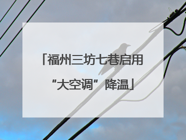 福州三坊七巷启用“大空调”降温