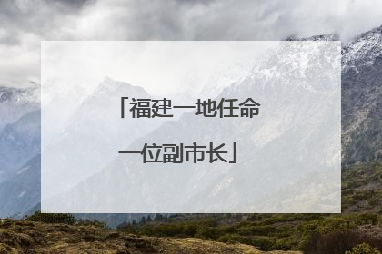 福建一地任命一位副市长