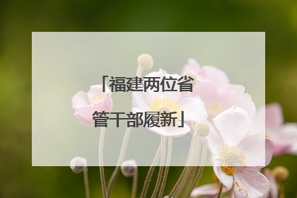 福建两位省管干部履新