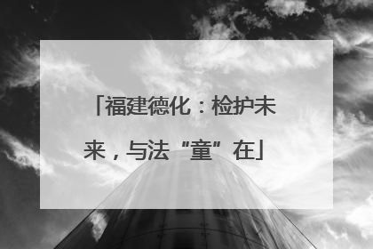 福建德化：检护未来，与法“童”在