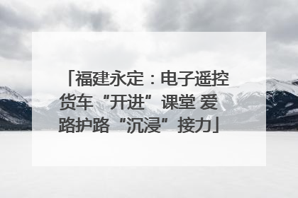 福建永定：电子遥控货车“开进”课堂 爱路护路“沉浸”接力
