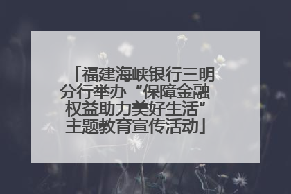 福建海峡银行三明分行举办“保障金融权益助力美好生活”主题教育宣传活动