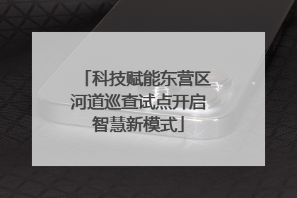 科技赋能东营区河道巡查试点开启智慧新模式