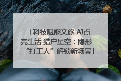 科技赋能文旅 AI点亮生活 猎户星空：隐形“打工人”解锁新场景