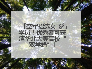 空军招选女飞行学员！优秀者可获清华北大等高校“双学籍”