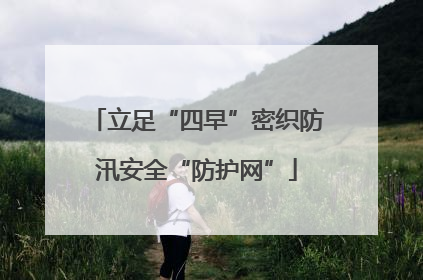 立足“四早”密织防汛安全“防护网”