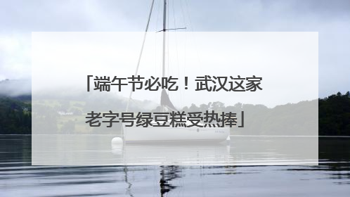 端午节必吃！武汉这家老字号绿豆糕受热捧