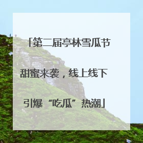 第二届亭林雪瓜节甜蜜来袭，线上线下引爆“吃瓜”热潮