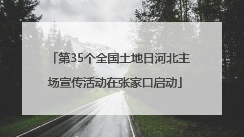 第35个全国土地日河北主场宣传活动在张家口启动