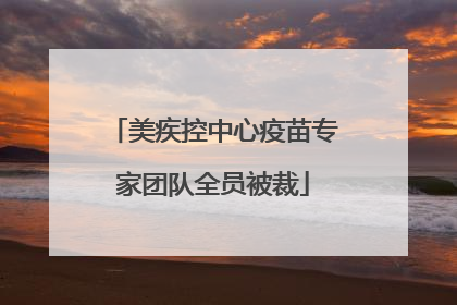 美疾控中心疫苗专家团队全员被裁