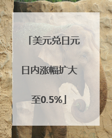 美元兑日元日内涨幅扩大至0.5%