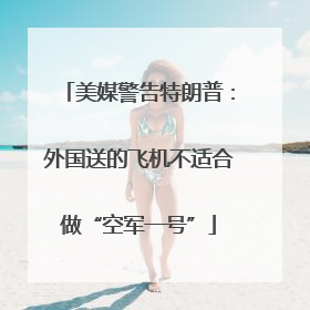 美媒警告特朗普：外国送的飞机不适合做“空军一号”