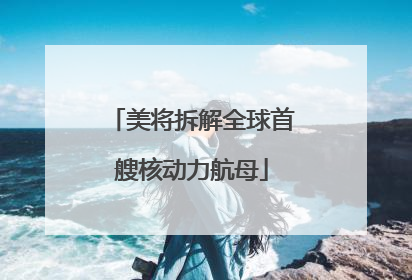 美将拆解全球首艘核动力航母