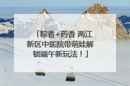 粽香+药香 两江新区中医院带萌娃解锁端午新玩法！