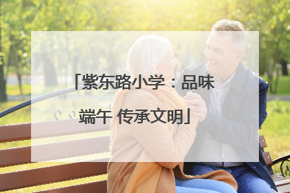 紫东路小学：品味端午 传承文明