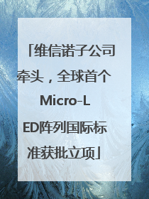 维信诺子公司牵头，全球首个Micro-LED阵列国际标准获批立项