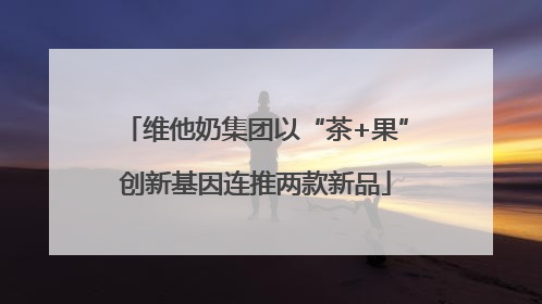 维他奶集团以“茶+果”创新基因连推两款新品