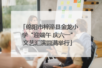 绵阳市梓潼县金龙小学“迎端午 庆六一”文艺汇演圆满举行