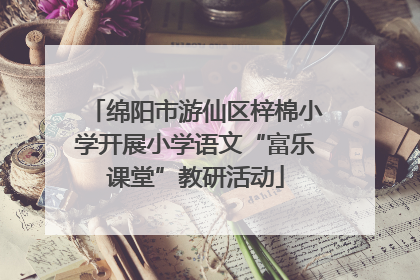 绵阳市游仙区梓棉小学开展小学语文“富乐课堂”教研活动