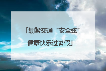 绷紧交通“安全弦” 健康快乐过暑假