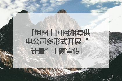 组图｜国网湘潭供电公司多形式开展“计量”主题宣传
