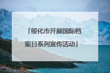 绥化市开展国际档案日系列宣传活动