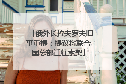 俄外长拉夫罗夫旧事重提：提议将联合国总部迁往索契