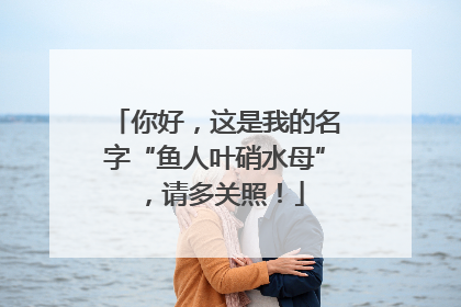 你好，这是我的名字“鱼人叶硝水母”，请多关照！