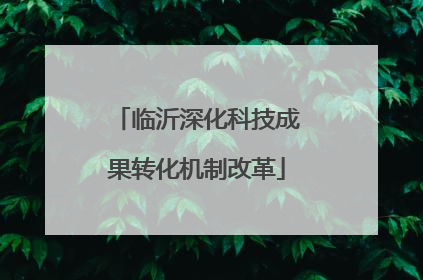 临沂深化科技成果转化机制改革