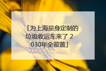 为上海量身定制的垃圾收运车来了 2030年全覆盖