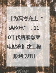 为高考充上“满格电”，110千伏唐家墩变电站改扩建工程顺利送电