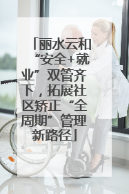 丽水云和“安全+就业”双管齐下，拓展社区矫正“全周期”管理新路径