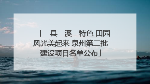 一县一溪一特色 田园风光美起来 泉州第二批建设项目名单公布