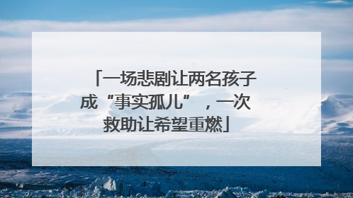 一场悲剧让两名孩子成“事实孤儿”，一次救助让希望重燃