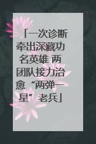 一次诊断牵出深藏功名英雄 两团队接力治愈“两弹一星”老兵