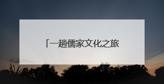 一趟儒家文化之旅的“时空穿越”