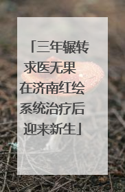 三年辗转求医无果 在济南红绘系统治疗后迎来新生
